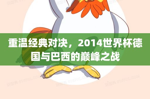 重温经典对决，2014世界杯德国与巴西的巅峰之战