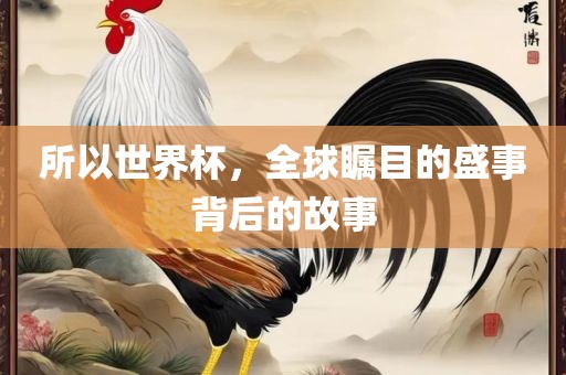 所以世界杯，全球瞩目的盛事背后吉安市靖泰电力工程有限公司的故事