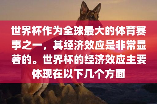 世界杯作为全球最大的体育赛事之一，其经济效应是非常显著的。世界杯的经济效应主要体现在以下几个方面吉安市靖泰电力工程有限公司