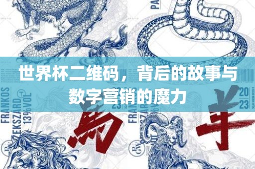 世界杯二维码，背后的故事与数字营销的魔力吉安市靖泰电力工程有限公司