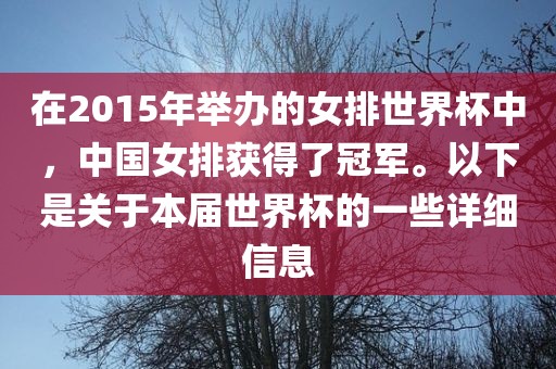 在2015年举办的女排世界杯中，中国女排获得了冠军。以下是关于本届世界杯的一些详细信息吉安市靖泰电力工程有限公司