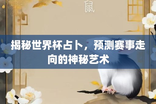 揭秘世界杯占卜，预测赛事走向的神秘艺术吉安市靖泰电力工程有限公司