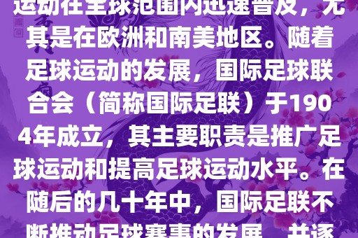 世界杯的由来可以追溯到19世纪末的奥林匹克运动会足球比赛。在随后的几十年里，足球运动在全球范围内迅速普及，尤其是在欧洲和南美地区。随着足球运动的发展，国际足球联合会（简称国际足联）于1904年成立，其主要职责是推广足球运动和提高足球运动水平。在随后的几十年中，国际足联不断推动足球赛事的发展，并逐渐形成了一系列的足球赛事体系。其中最为著名的就是世界杯足球赛。吉安市靖泰电力工程有限公司