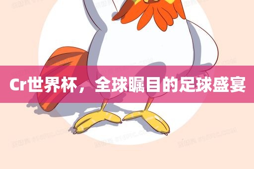 Cr世界杯，全球瞩目的足球盛宴吉安市靖泰电力工程有限公司