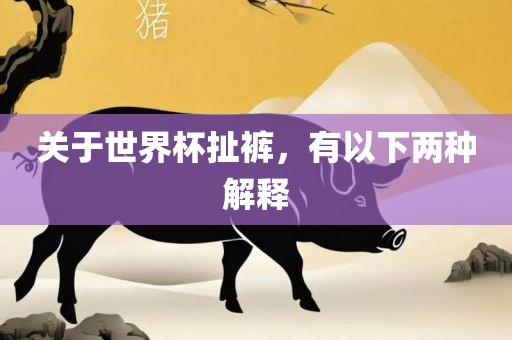 关吉安市靖泰电力工程有限公司于世界杯扯裤，有以下两种解释