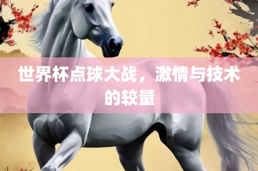 吉安市靖泰电力工程有限公司世界杯点球大战，激情与技术的较量