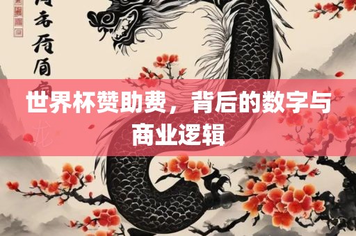 世界杯赞助费，背后的数字与商业逻辑吉安市靖泰电力工程有限公司