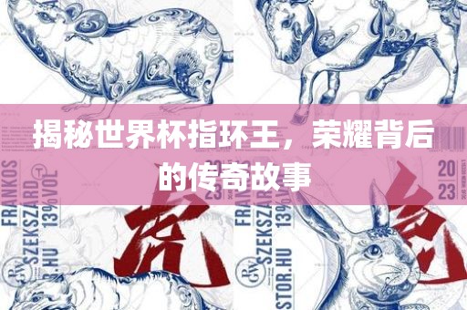 揭秘世界杯指环王，荣耀背后吉安市靖泰电力工程有限公司的传奇故事