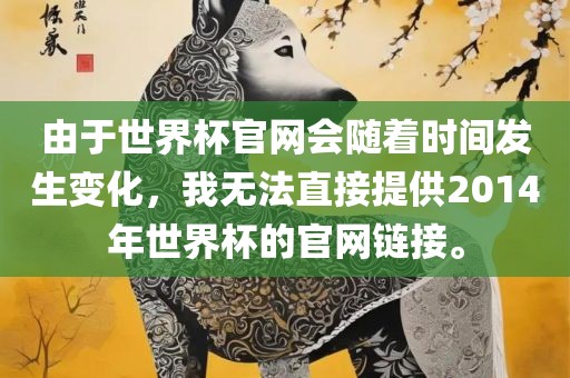 由于世界杯官网会随着时间发生变化，我无法直接提供2014年世界杯的官网链接。吉安市靖泰电力工程有限公司