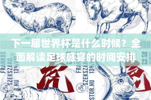 下一届世界杯是什么时候？全面解读足球盛宴的时间安排吉安市靖泰电力工程有限公司