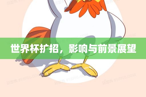 世界杯扩招，影响与前吉安市靖泰电力工程有限公司景展望