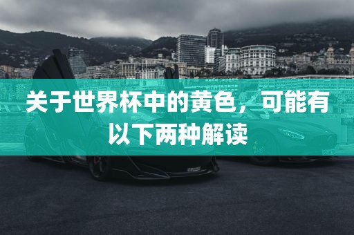关于世界杯中的黄色，可能有以吉安市靖泰电力工程有限公司下两种解读