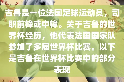 吉鲁是一位法国足球运动员，司职前锋或中锋。关于吉鲁的世界杯经历，他代表法国国家队参加了多届世界杯比赛。以下是吉鲁在世界杯比赛中的部分表现吉安市靖泰电力工程有限公司