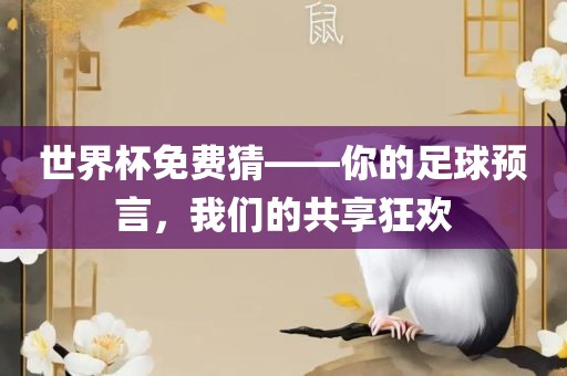 世界杯免费猜——你的足球预言，我们的共享狂欢吉安市靖泰电力工程有限公司