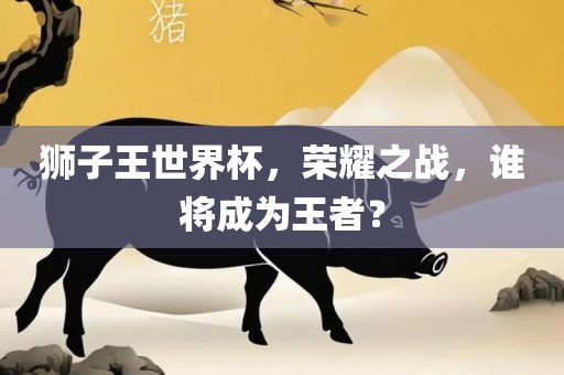 狮子王世界杯，荣耀之战，谁将成为王者？