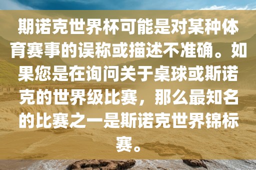 期诺克世界杯可能是对某种体育赛事的误称或描述不准确。如果您是在询问关于桌球或斯诺克的世界级比赛，那么最知名的比赛之一是斯诺克世界锦标赛。