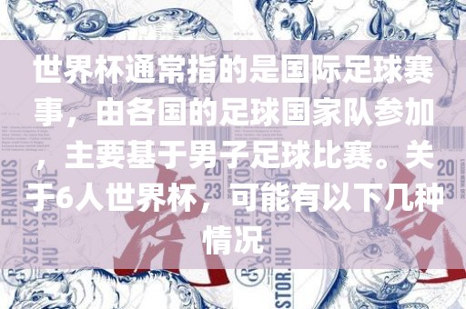 世界杯通常指的是国际足球赛事，由各国的足球国家队参加，主要基于男子足球比赛。关于6人世界杯，可能有以下几种情况