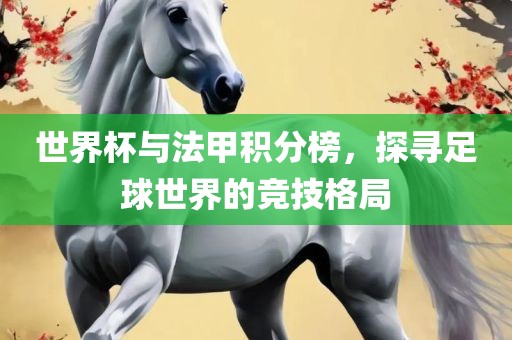 世界杯与法甲积分榜，探寻足球世界的竞技格局