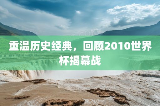 重温历史经典，回顾2010世界杯揭幕战