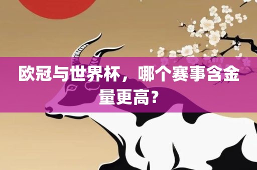 欧冠与世界杯，哪个赛事含金量更高？