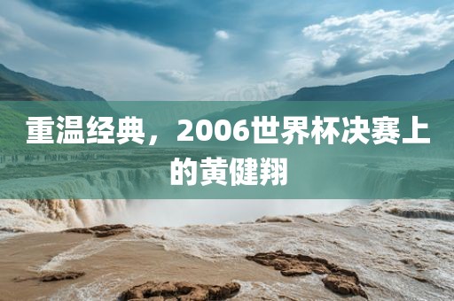 重温经典，2006世界杯决赛上的黄健翔