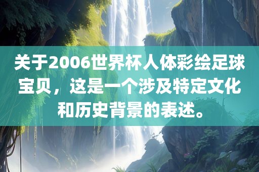关于2006世界杯人体彩绘足球宝贝，这是一个涉及特定文化和历史背景的表述。