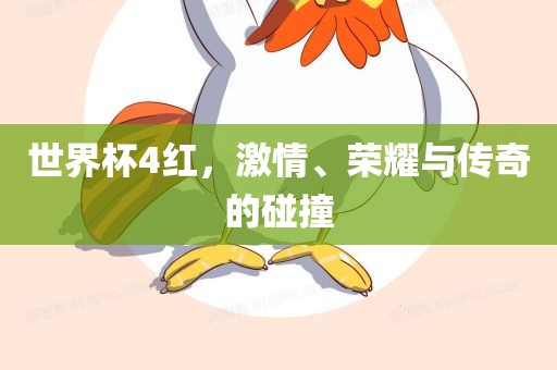 世界杯4红，激情、荣耀与传奇的碰撞吉安市靖泰电力工程有限公司