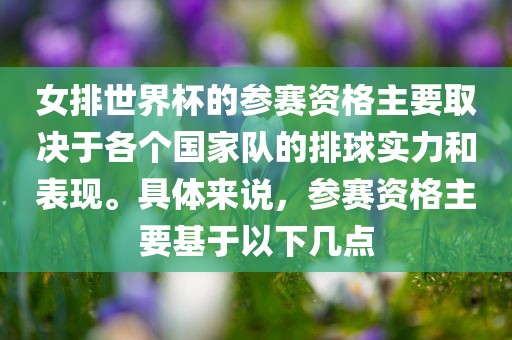 女排世界杯的参赛资格主要取决于各个国家队的排球实力和表现。具体来说，参赛资格主要基于以下几点