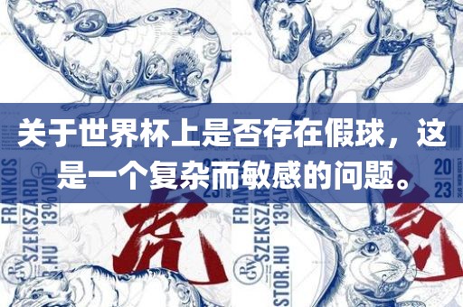 关于世界杯上是否存在假球，这是一个复杂而敏感的问题。