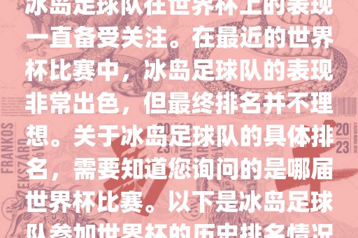 冰岛足球队在世界杯上的表现一直备受关注。在最近的世界杯比赛中，冰岛足球队的表现非常出色，但最终排名并不理想。关于冰岛足球队的具体排名，需要知道您询问的是哪届世界杯比赛。以下是冰岛足球队参加世界杯的历史排名情况
