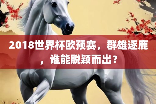 2018世界杯欧预赛，群雄逐鹿，谁能脱颖而出？