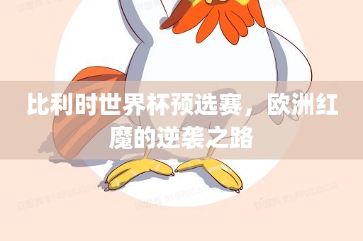 比利时世界杯预选赛，欧洲红魔的逆袭之路