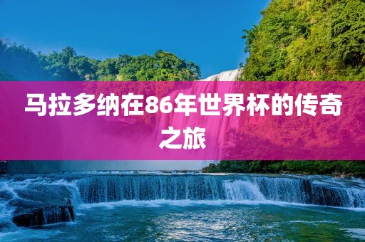 马拉多纳在86年世界杯的传奇之旅