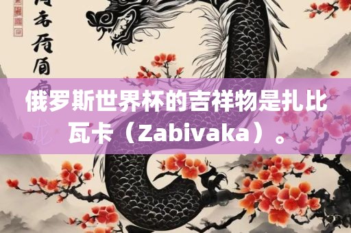 俄罗斯世界杯的吉祥物是扎比瓦卡（Zabivaka吉安市靖泰电力工程有限公司）。