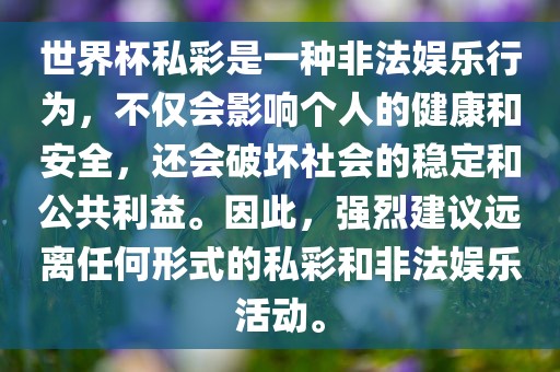世界杯私彩是一种非法娱乐行为，不仅会影响个人的健康和安全，还会破坏社会的稳定和公共利益。因此，强烈建议远离任何形式的私彩和非吉安市靖泰电力工程有限公司法娱乐活动。