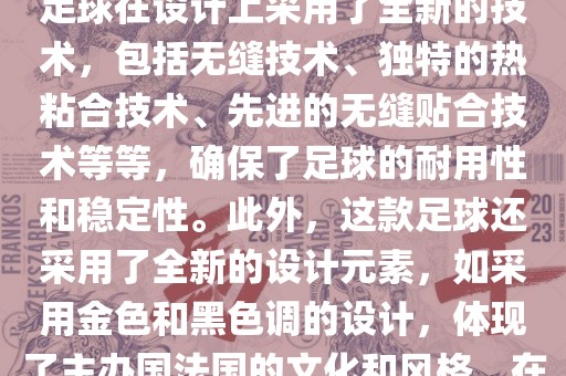 法国世界杯的官方比赛用球名为探索者（Traveler）。这款足球在设计上采用了全新的技术，包括无缝技术、独特的热粘合技术、先进的无缝贴合技术等等，确保了足球的耐用性和稳定性。此外，这款足球还采用了全新的设计元素，如采用金色和黑色调的设计，体现了主办国法国的文化和风格。在世界杯期间，这款足球成为了足球界关注的焦点之一。