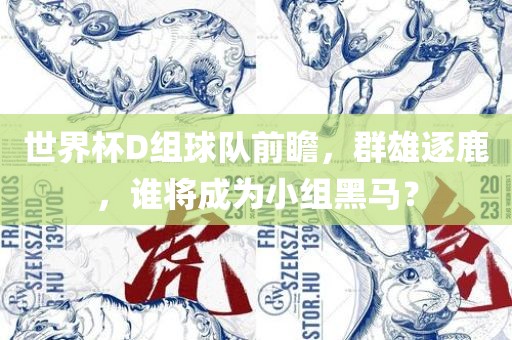 世界杯D组球队前瞻，群雄逐鹿，谁将成为小组黑马？