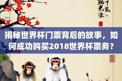 揭秘世界杯门票背后的故事，如何成功购买2018世界杯票务？