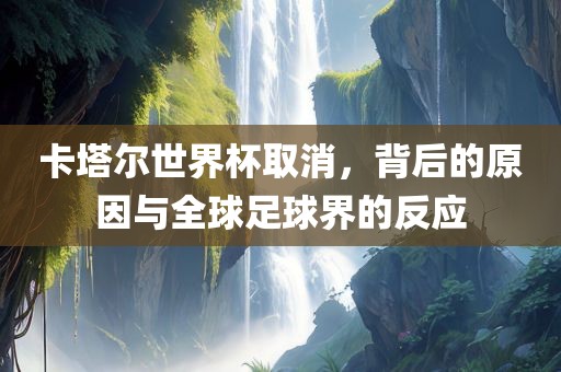 卡塔尔世界杯取消，背后的原因与全球足球界的反应
