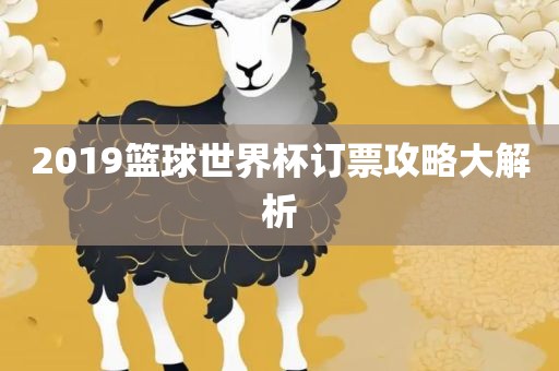 2019篮球世界杯订票攻略大解析