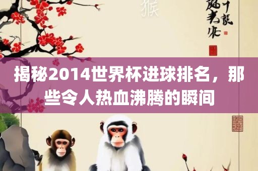揭秘2014世界杯进球排名，那些令人热血沸腾的瞬间