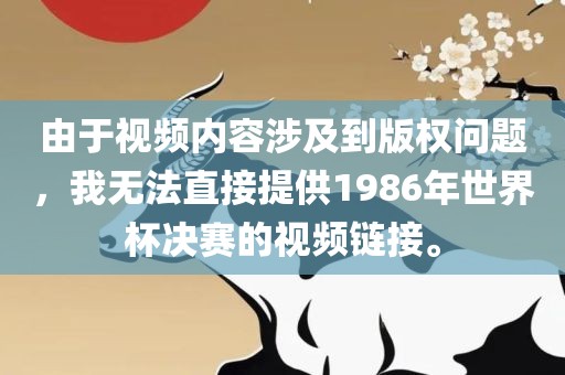 由于视频内容涉及到版权问题，我无法直接提供1986年世界杯决赛的视频链接。