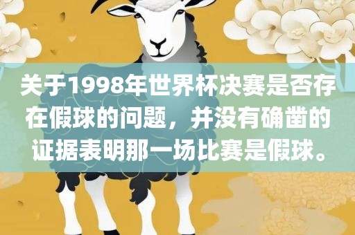 关于1998年世界杯决赛是否存在假球的问题，并没有确凿的证据表明那一场比赛是假球。