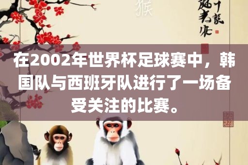 在2002年世界杯足球赛中，韩国队与西班牙队进行了一场备受关注的比赛。