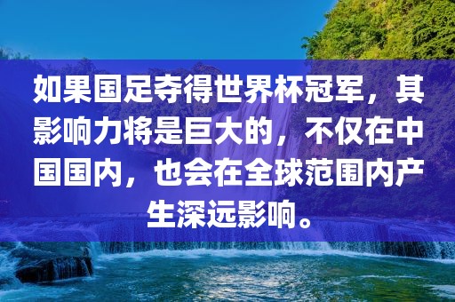 如果国足夺得世界杯冠军，其影响力将是巨大的，不仅在中国国内，也会在全球范围内产生深远影响。