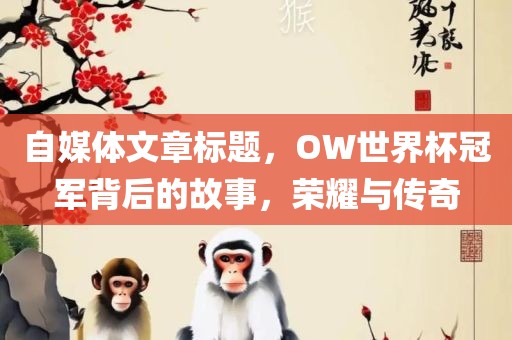 自媒体文章标题，OW世界杯冠军背后的故事，荣耀与传奇