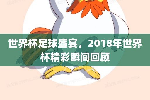 世界杯足球盛宴，2018年世界杯精彩瞬间回顾