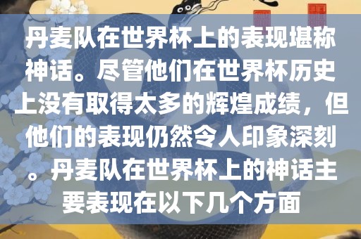 丹麦队在世界杯上的表现堪称神话。尽管他们在世界杯历史上没有取得太多的辉煌成绩，但他们的表现仍然令人印象深刻。丹麦队在世界杯上的神话主要表现在以下几个方面