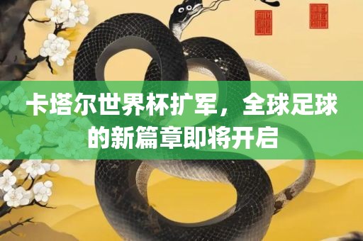 卡塔尔世界杯扩军，全球足球的新篇章即将开启吉安市靖泰电力工程有限公司