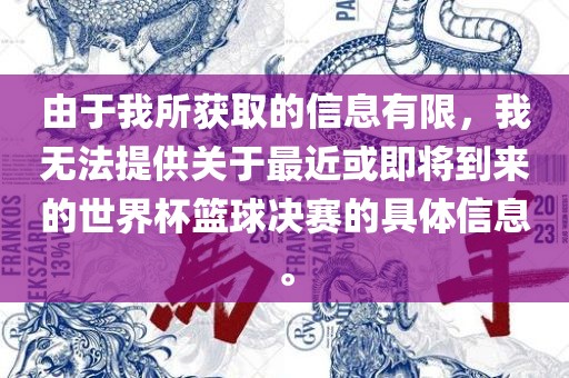由于我所获取的信息有限，我无法提供关于最近或即将到来的世界杯篮球决赛的具体信息。